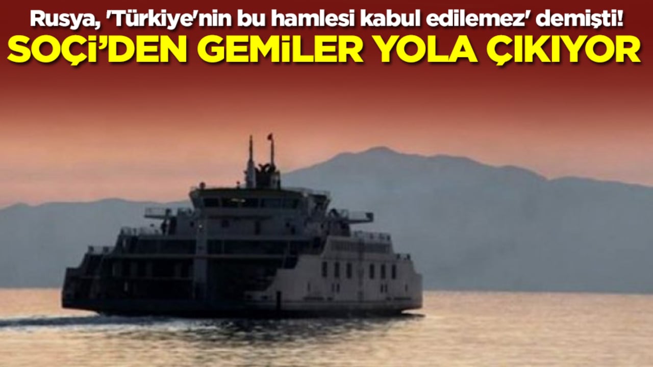 Rusya, 'Türkiye'nin bu hamlesi kabul edilemez' demişti! Soçi'den gemiler yola çıkıyor