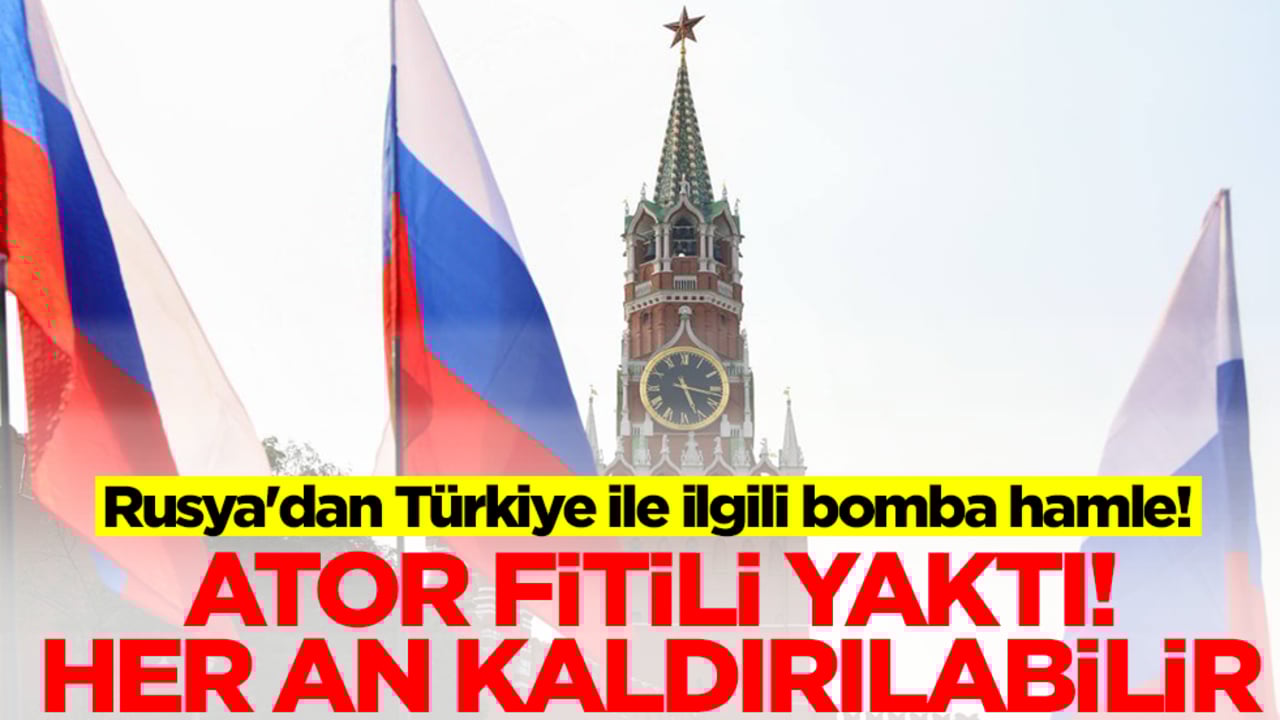 Rusya'dan Türkiye ile ilgili bomba hamle! ATOR fitili yaktı, her an kaldırılabilir