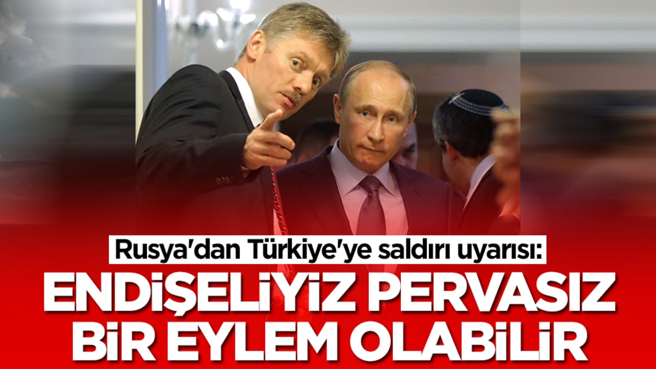 Rusya'dan Türkiye'ye saldırı uyarısı: Endişeliyiz, pervasız bir eylem olabilir