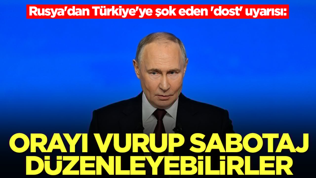 Rusya'dan Türkiye'ye şok eden 'dost' uyarısı: Orayı vurup sabotaj düzenleyebilirler