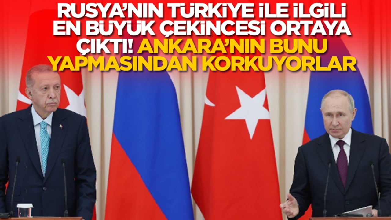 Rusya'nın Türkiye ile ilgili en büyük çekincesi ortaya çıktı! Ankara bunu yaparsa biterler