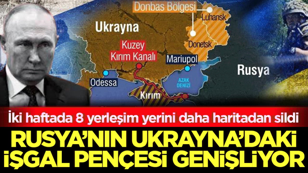 Rusya’nın Ukrayna’daki işgal pençesi genişliyor! İki haftada 8 yerleşim yerini daha haritadan sildi