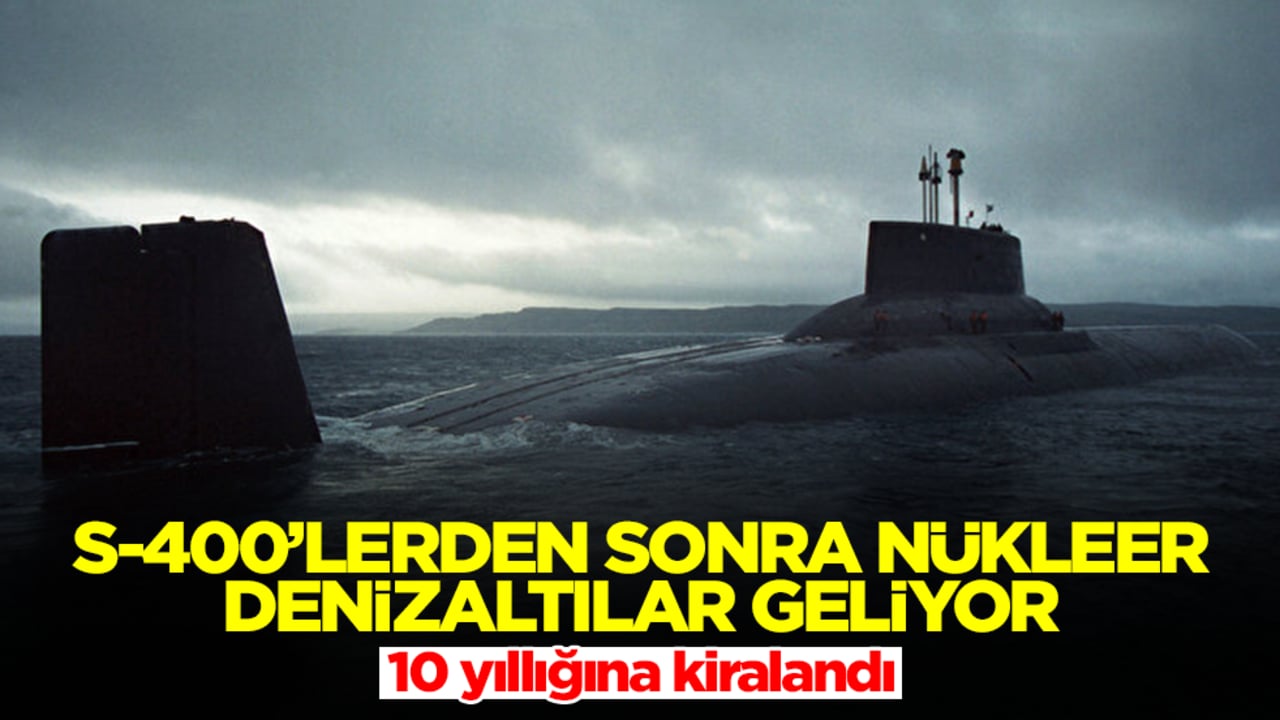 S-400'lerden sonra nükleer denizaltılar geliyor: 10 yıllığına kiralandı