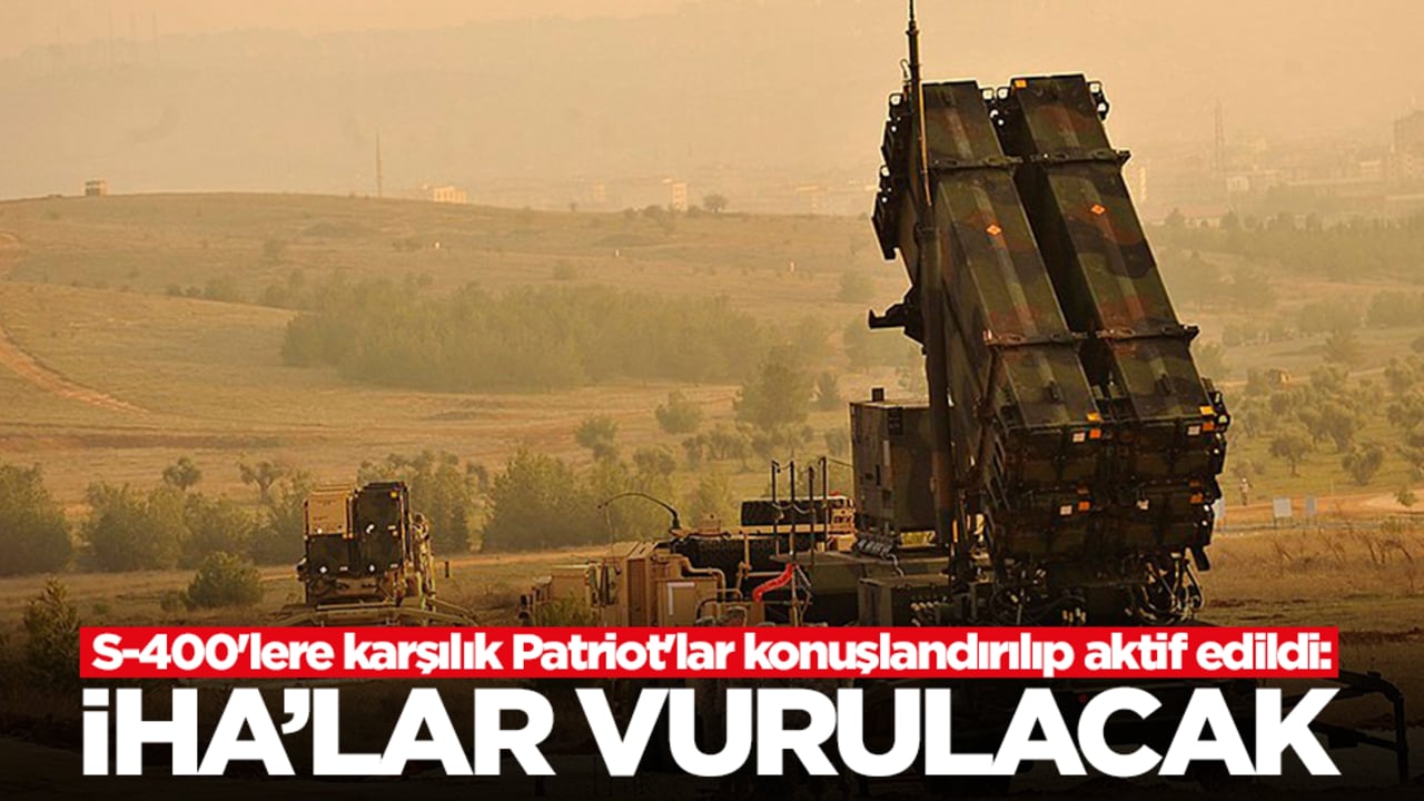 S-400'lere karşılık Patriot'lar konuşlandırılıp aktif edildi: İHA'lar vurulacak