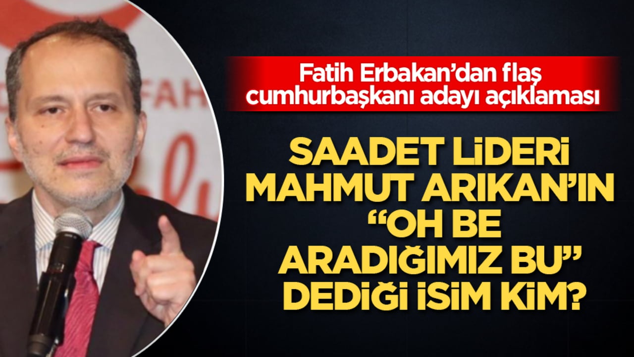 Saadet lideri Mahmut Arıkan’ın "Oh be, aradığımız bu" dediği isim kim? Fatih Erbakan’dan flaş cumhurbaşkanı adayı açıklaması