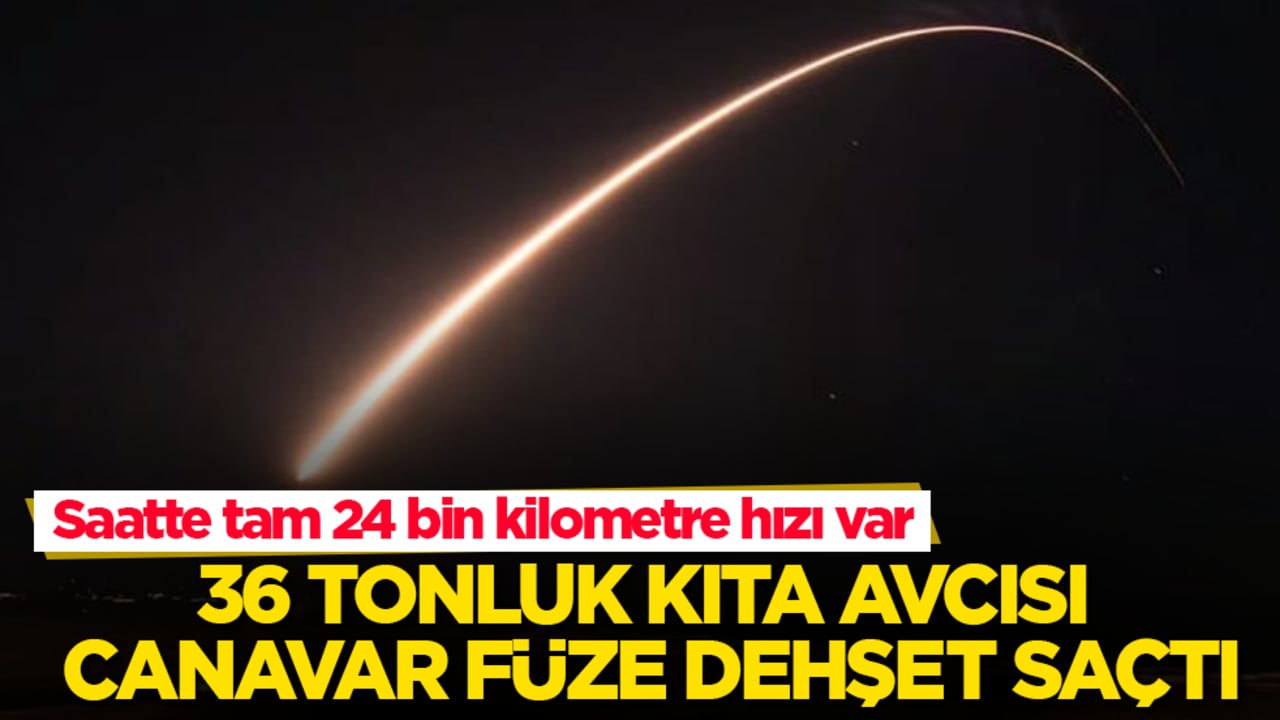 Saatte tam 24 bin kilometre hızı var! 36 tonluk kıta avcısı canavar füze dehşet saçtı
