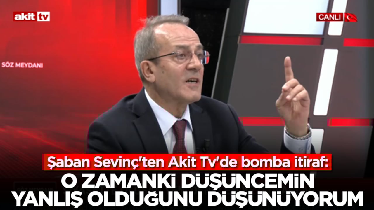 Şaban Sevinç'ten Akit Tv'de bomba itiraf: O zamanki düşüncemin yanlış olduğunu düşünüyorum