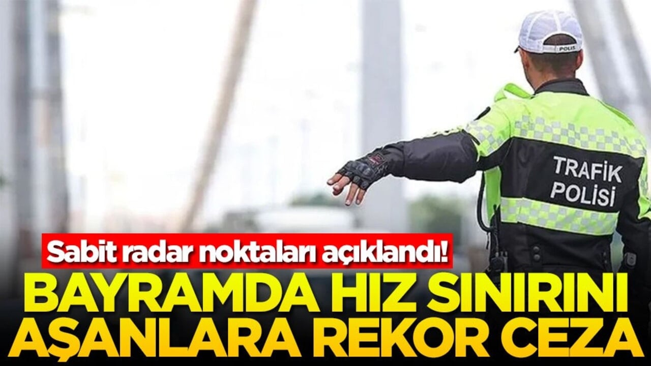 Sabit radar noktaları açıklandı! Bayramda hız sınırını aşanlara rekor ceza