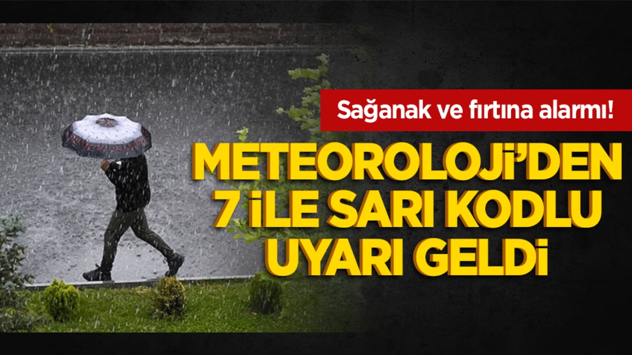 Sağanak ve fırtına alarmı! Meteoroloji’den 7 ile sarı kodlu uyarı geldi