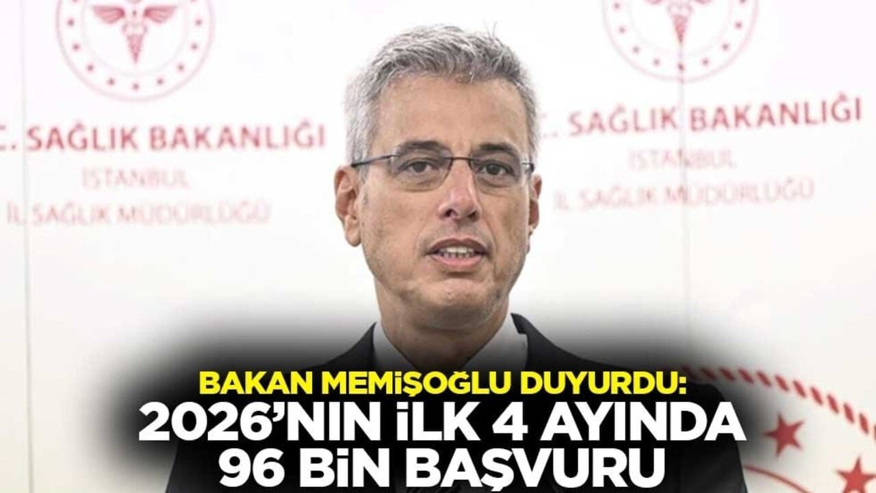 Sağlık Bakanı Memişoğlu duyurdu: 2026’nın ilk 4 ayında 96 bin başvuru