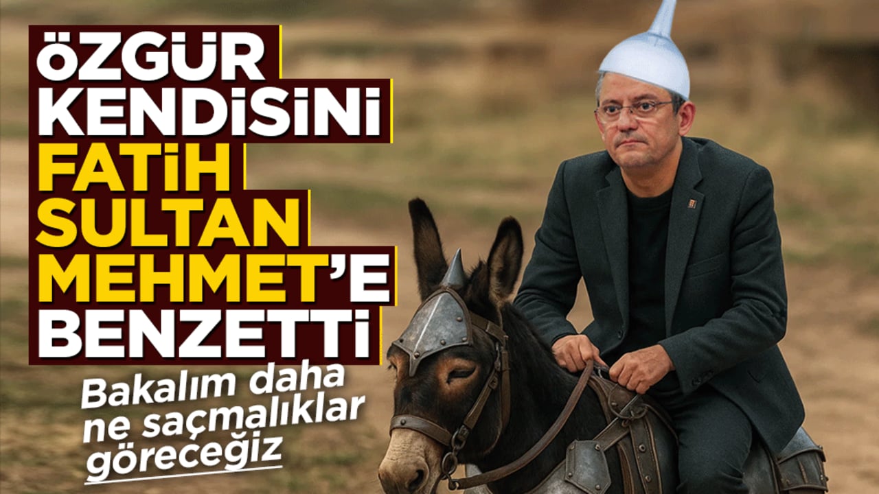 Şaka değil, gerçek! Özgür Özel kendisini Fatih Sultan Mehmet'e benzetti