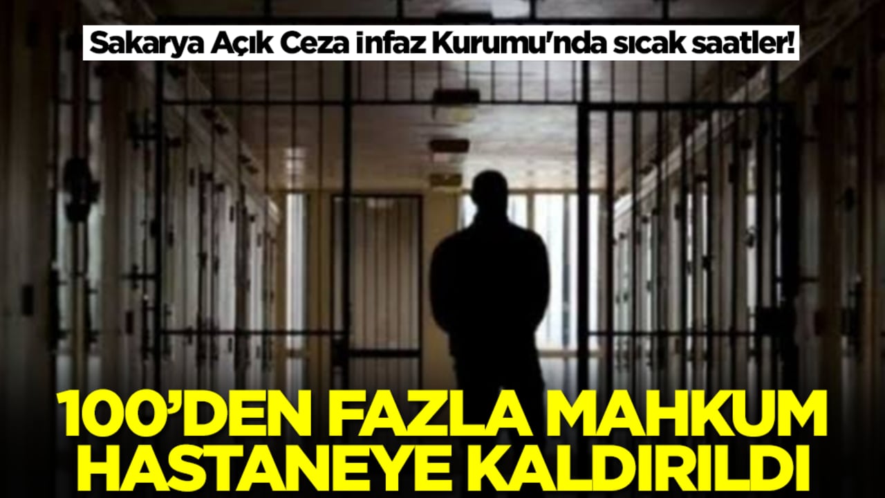 Sakarya Açık Ceza İnfaz Kurumu'nda sıcak saatler! 100'den fazla mahkum apar topar hastaneye kaldırıldı