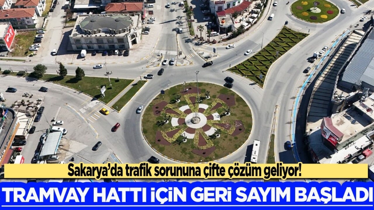 Sakarya’da trafik sorununa çifte çözüm geliyor! Tramvay Hattı için geri sayım başladı