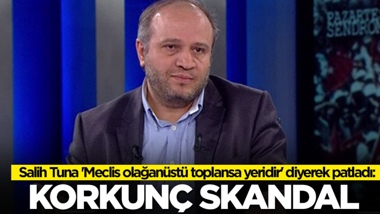 Salih Tuna 'Meclis olağanüstü toplansa yeridir' diyerek patladı: Korkunç skandal