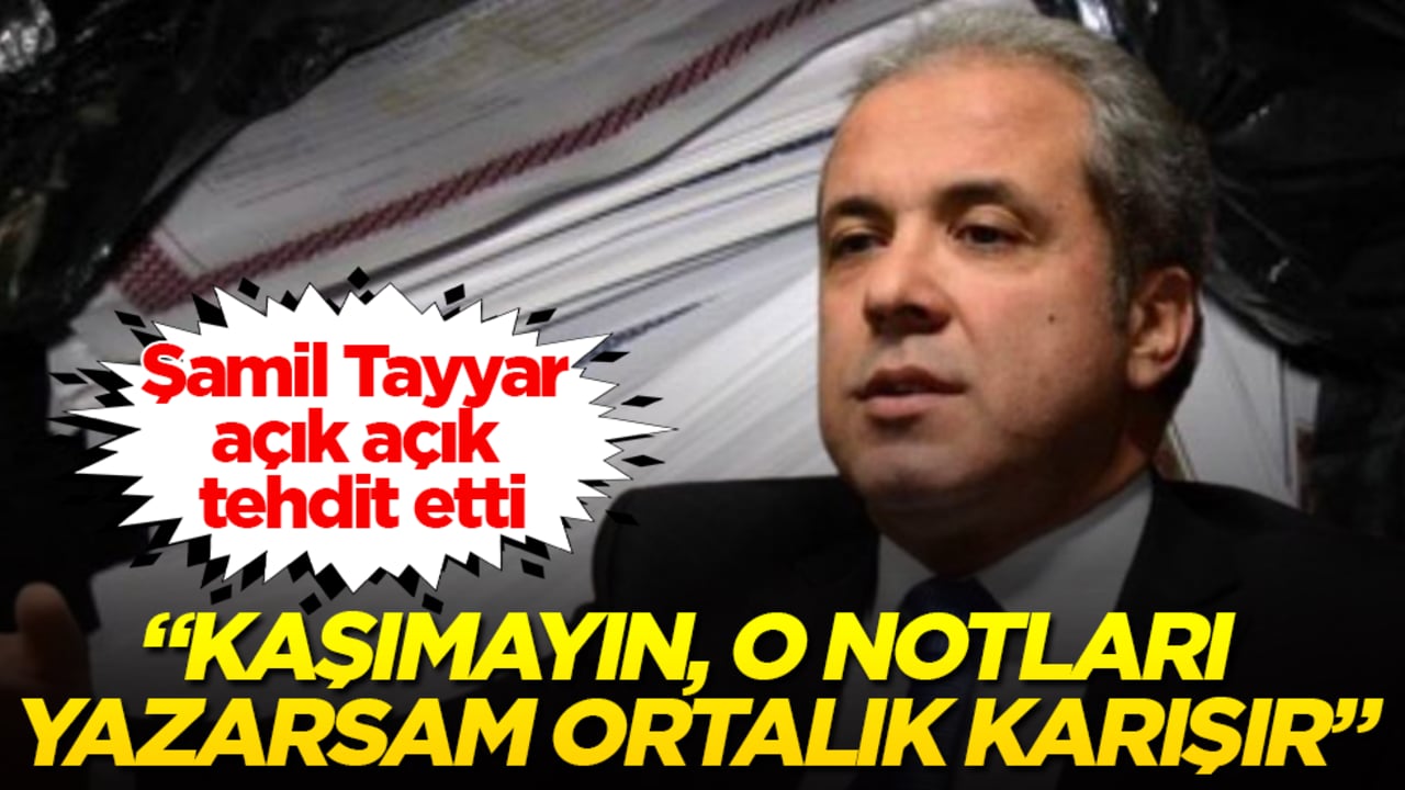 Şamil Tayyar açık açık tehdit etti: Kaşımayın, o notları yazarsam ortalık karışır