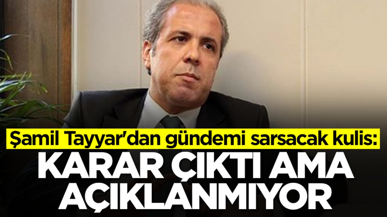 Şamil Tayyar'dan gündemi sarsacak kulis: Karar çıktı ama açıklanmıyor