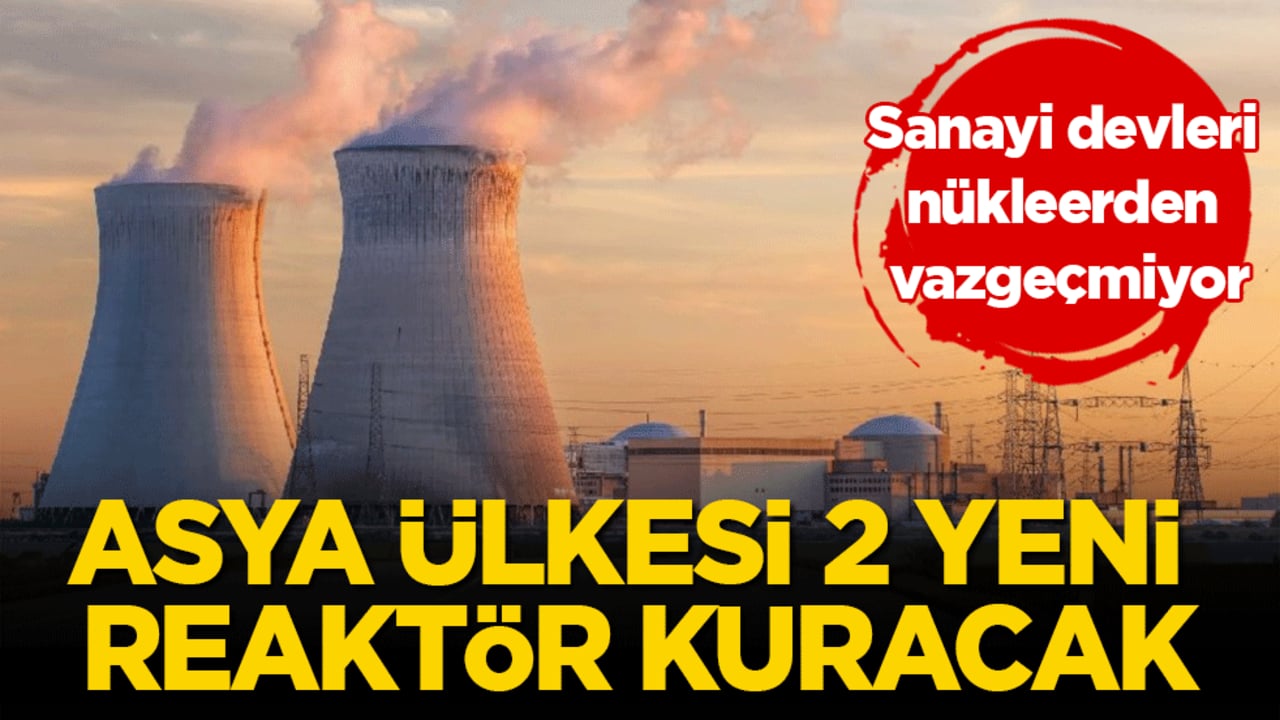 Sanayi devleri nükleerden vazgeçmiyor: Asya ülkesi 2 yeni rektör kuracak!