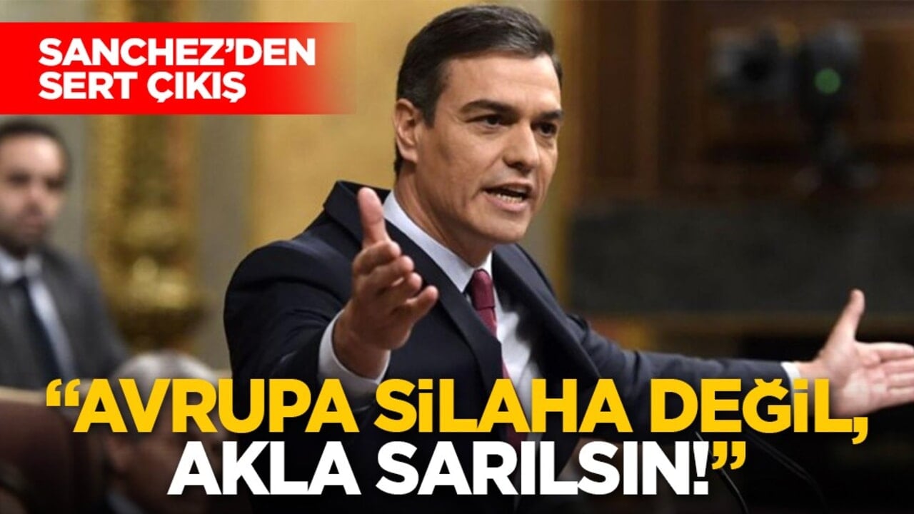 Sanchez’den sert çıkış: "Avrupa silaha değil, akla sarılsın!"