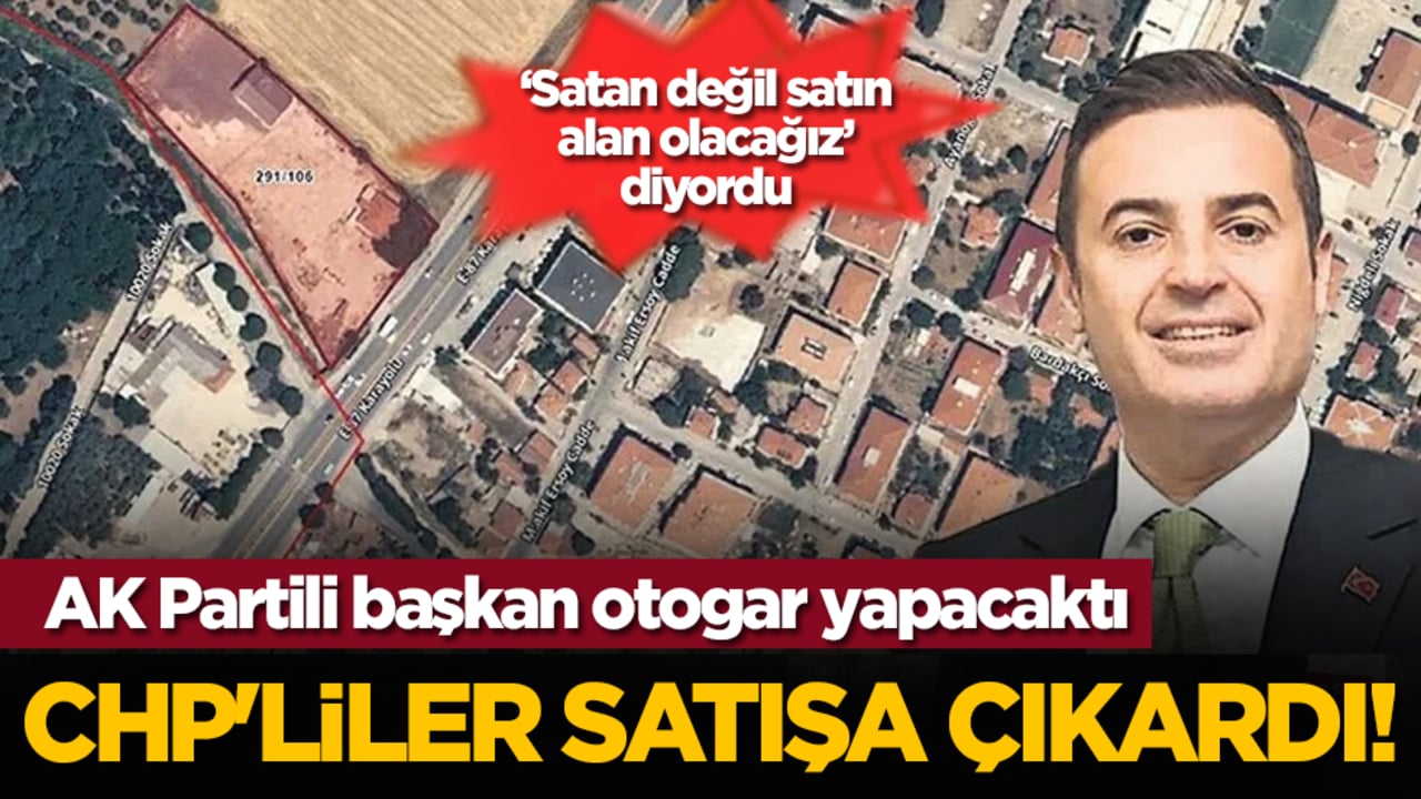 ‘Satan değil satın alan olacağız’ diyordu: AK Partili başkan otogar yapacaktı, CHP'liler satışa çıkardı!