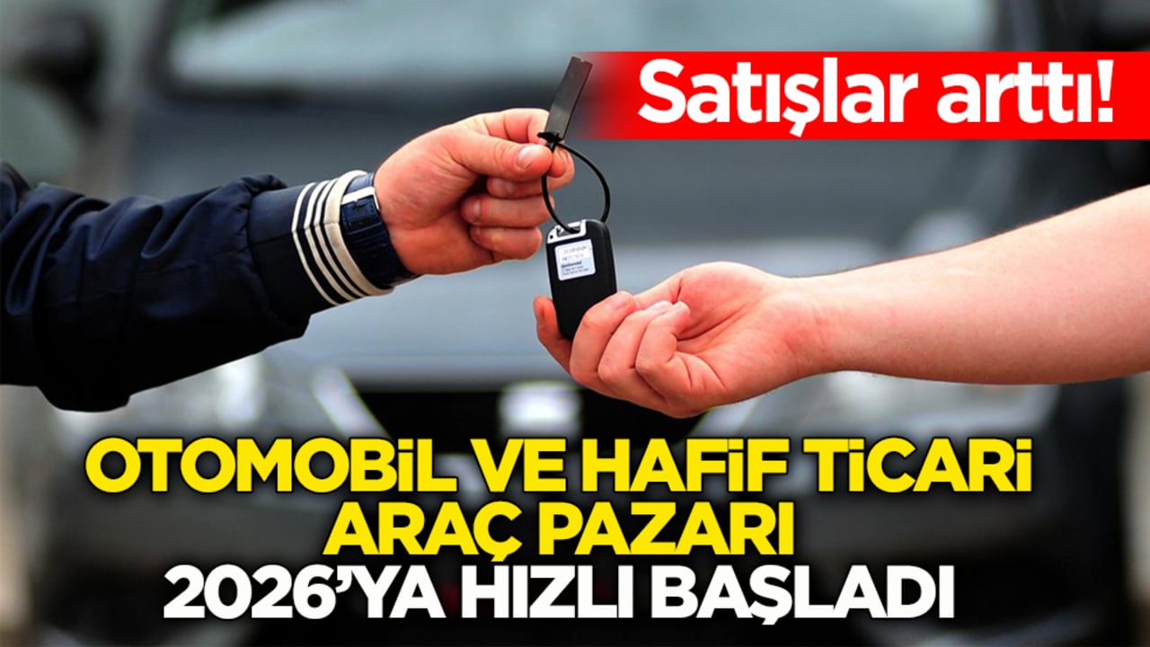 Satışlar arttı! Otomobil ve hafif ticari araç pazarı 2026’ya hızlı başladı