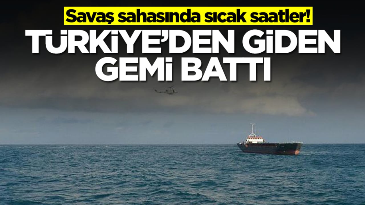 Savaş sahasında sıcak saatler! Türkiye'den giden gemi battı