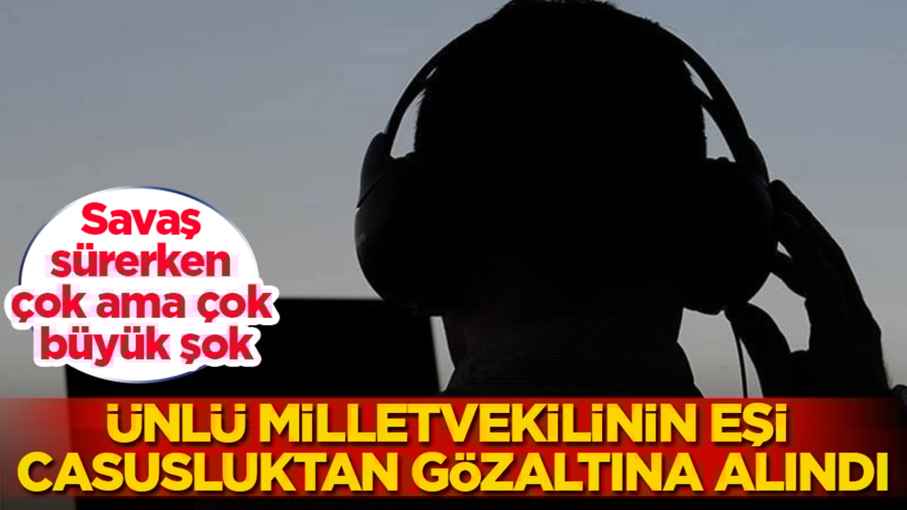 Savaş sürerken çok büyük şok! Ünlü milletvekilinin eşi, casusluktan gözaltına alındı