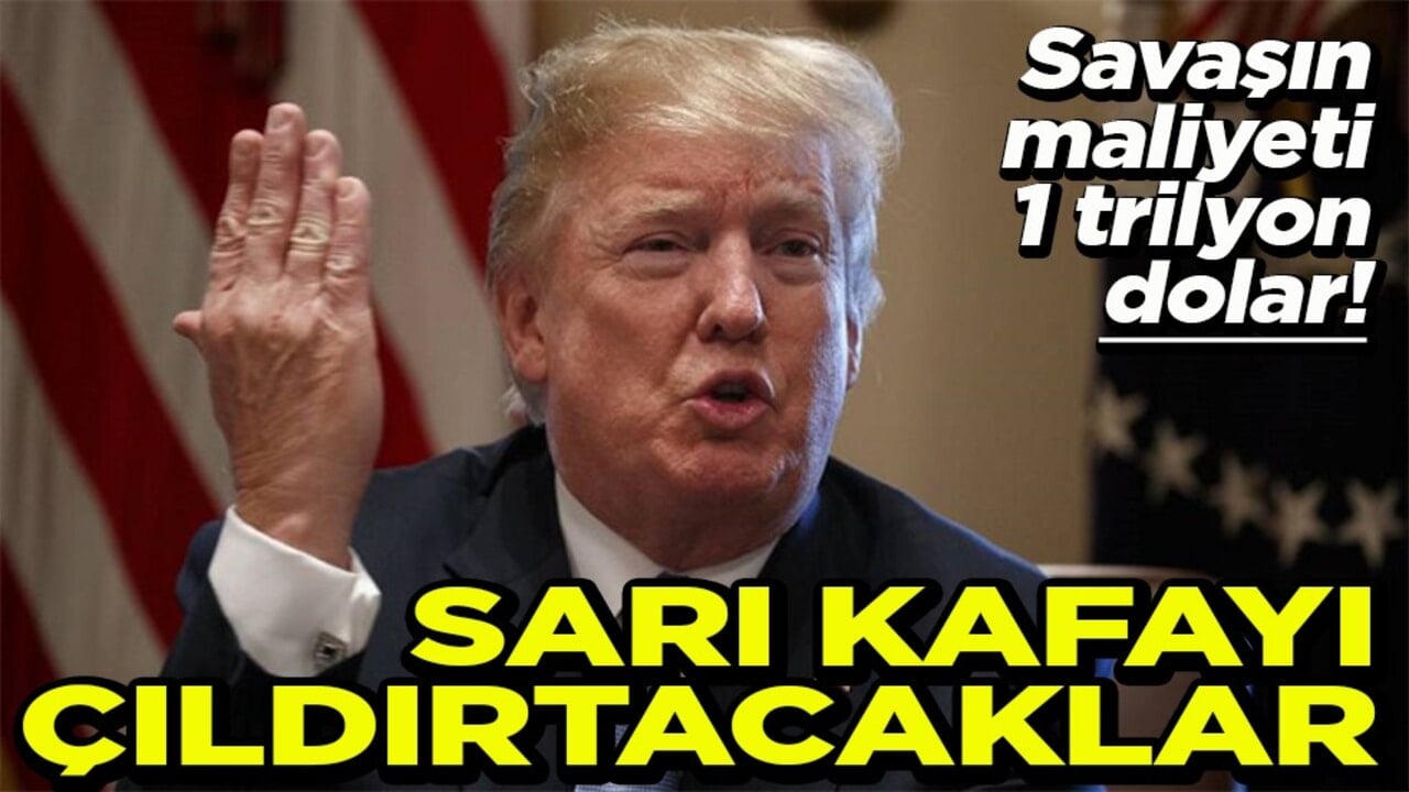Savaşın maliyeti 1 trilyon dolar Sarı kafayı çıldırtacaklar