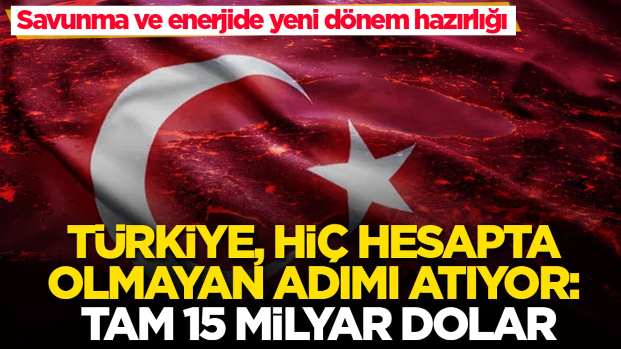 Savunma ve enerjide yeni dönem hazırlığı! Türkiye, hiç hesapta olmayan adımı atıyor: Tam 15 milyar dolar