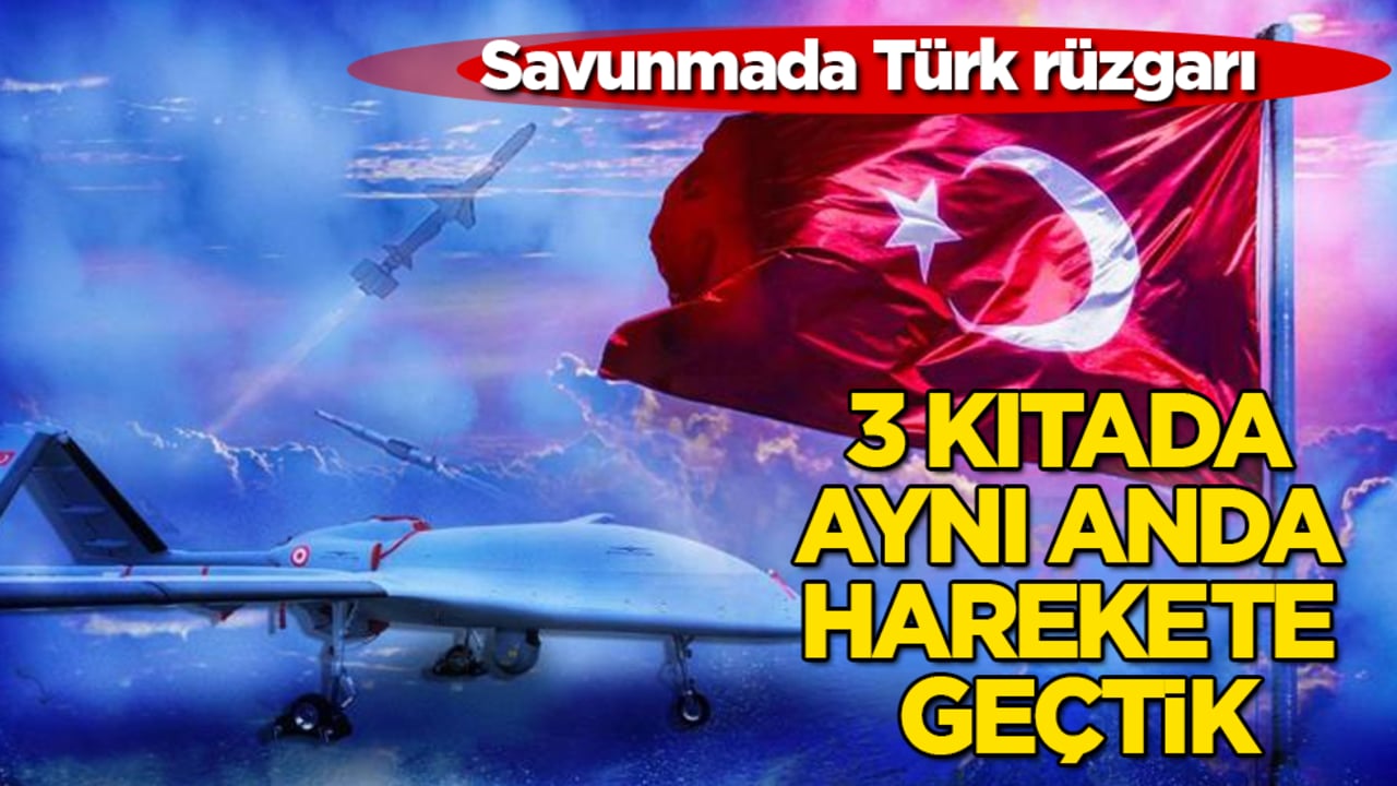 Savunmada Türk rüzgarı! 3 kıtada aynı anda harekete geçtik
