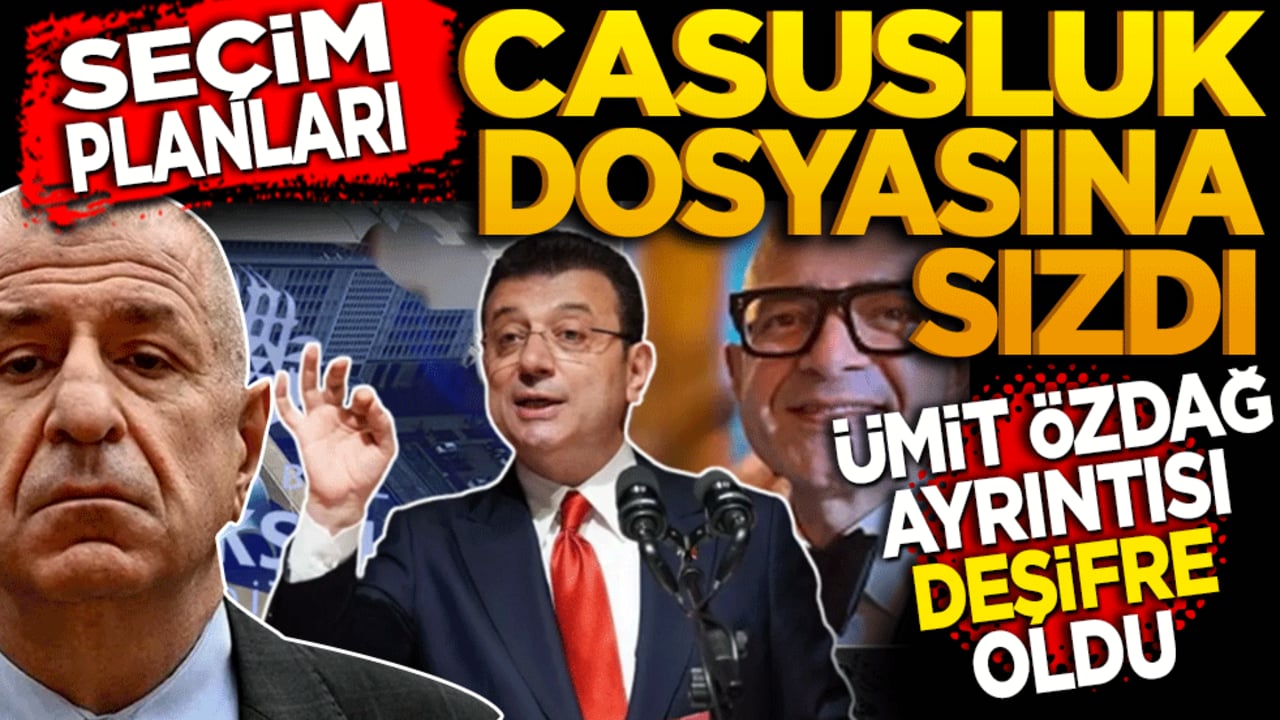 Seçim Planları Casusluk Dosyasına Sızdı: Ümit Özdağ ayrıntısı deşifre oldu