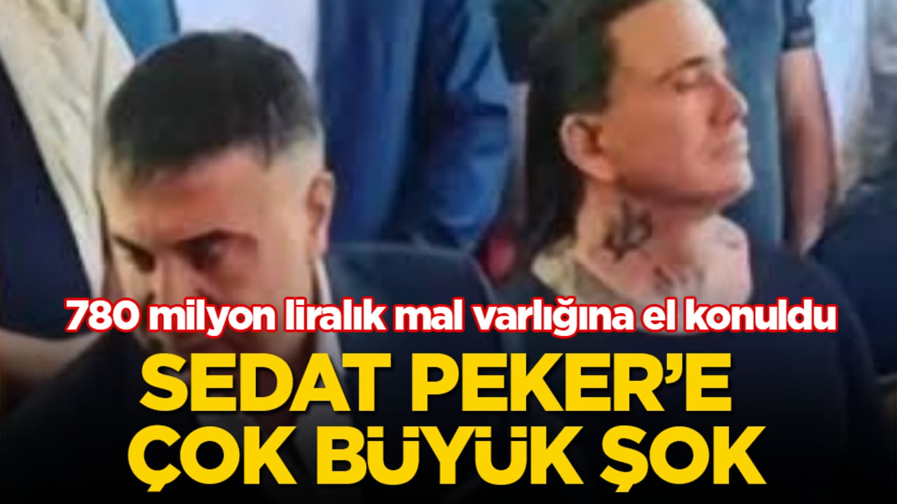 Sedat Peker’e çok büyük şok! 780 milyon liralık mal varlığına el konuldu