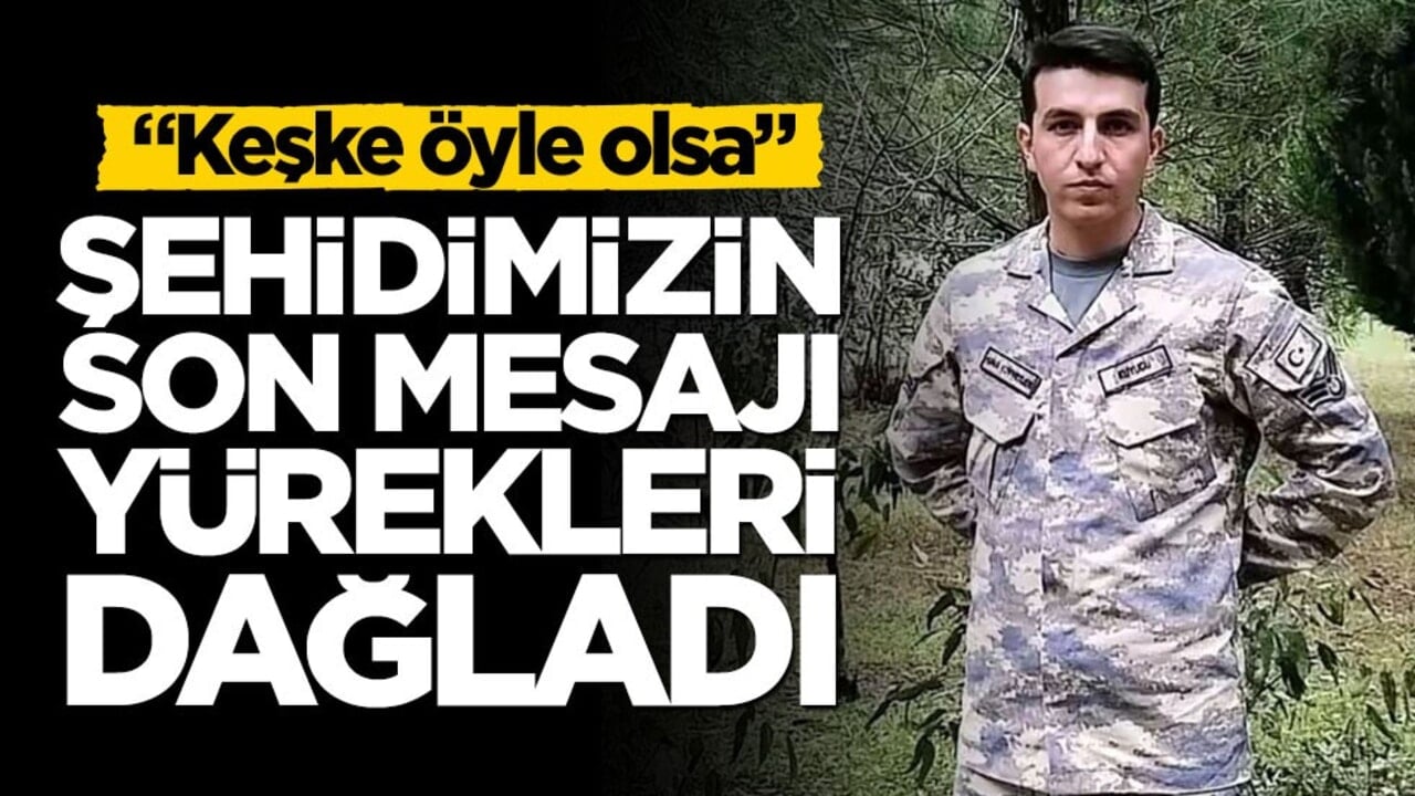 Şehidimizin son mesajı ortaya çıktı! "Keşke öyle olsa"