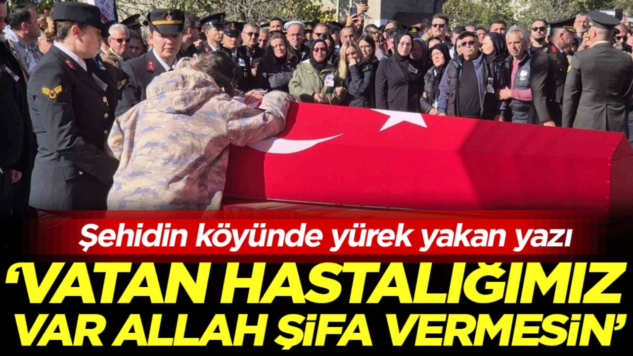 Şehidin köyünde yürek yakan yazı: 'Vatan hastalığımız var allah şifa vermesin'