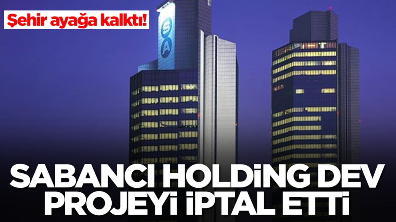 Şehir ayağa kalktı! Sabancı Holding dev projeyi iptal etti