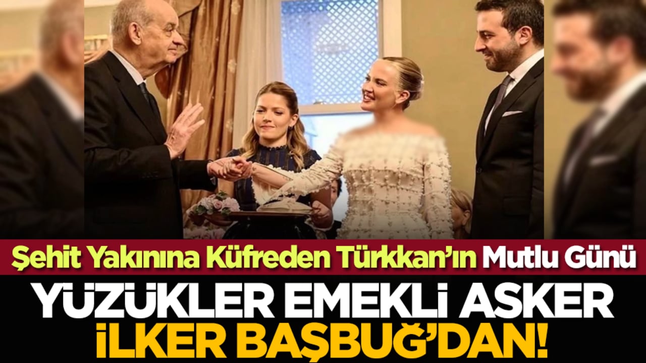 Şehit Yakınına Küfreden Türkkan’ın Mutlu Günü: Yüzükler emekli asker İlker Başbuğ’dan!