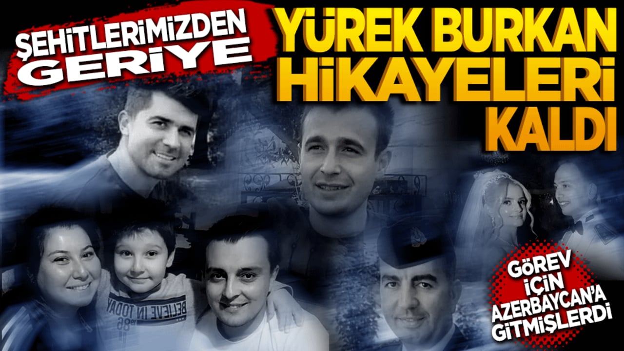 Şehitlerimizden geriye yürek burkan hikayeleri kaldı! Görev için Azerbaycan’a gitmişlerdi