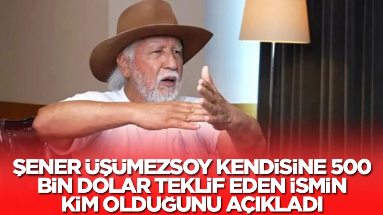 Şener Üşümezsoy kendisine 500 bin dolar teklif eden ismi açıkladı