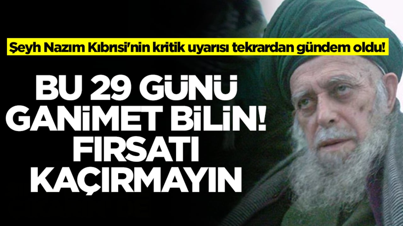 Şeyh Nazım Kıbrısi'nin kritik uyarısı tekrardan gündem oldu! Bu 29 günü ganimet bilin, fırsatı kaçırmayın