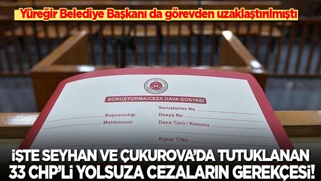 Seyhan ve Çukurova’da tutuklanan 33 CHP’li yolsuza verilen cezaların gerekçesi açıklandı