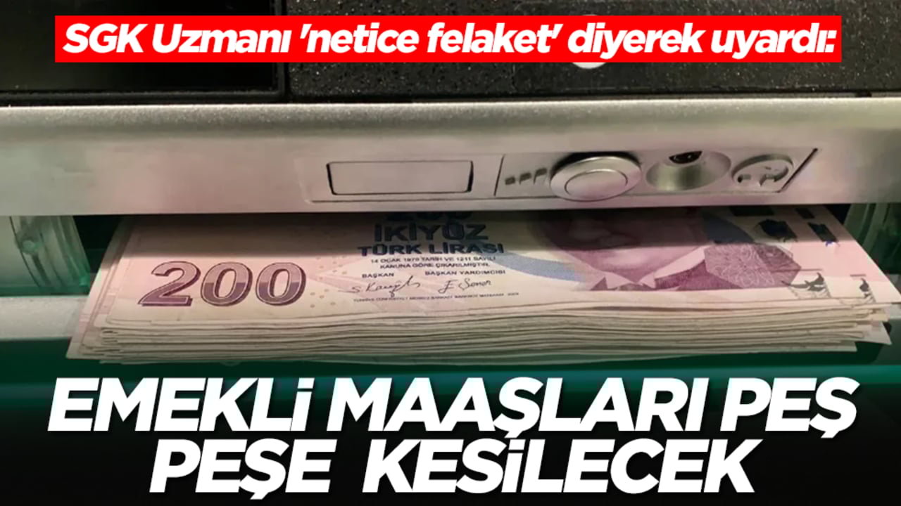 SGK Uzmanı 'netice felaket' diyerek uyardı: Emekli maaşları peş peşe kesilecek