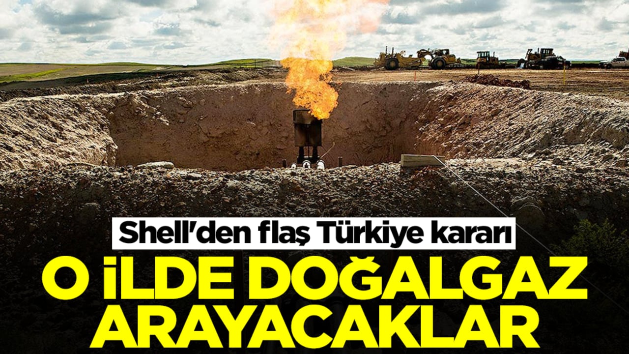 Shell'den flaş Türkiye kararı: O ilimizde doğalgaz arayacaklar