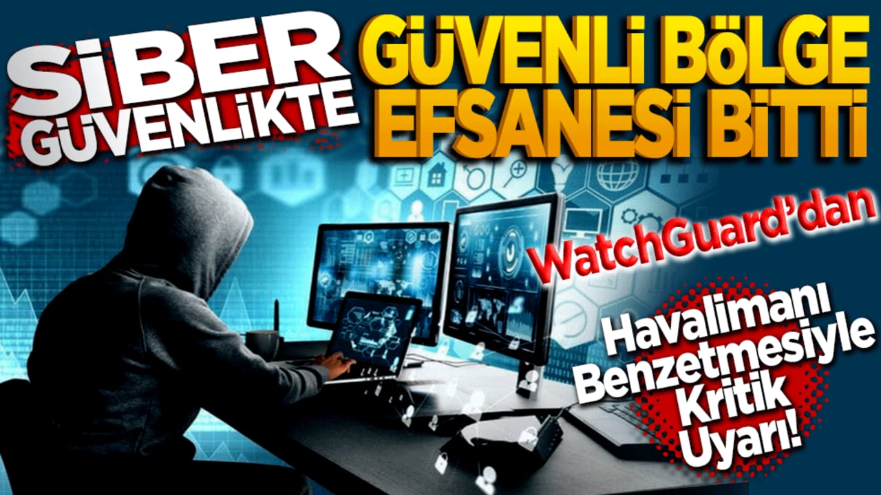 Siber Güvenlikte "Güvenli Bölge" Efsanesi Bitti: WatchGuard’dan Havalimanı Benzetmesiyle Kritik Uyarı!