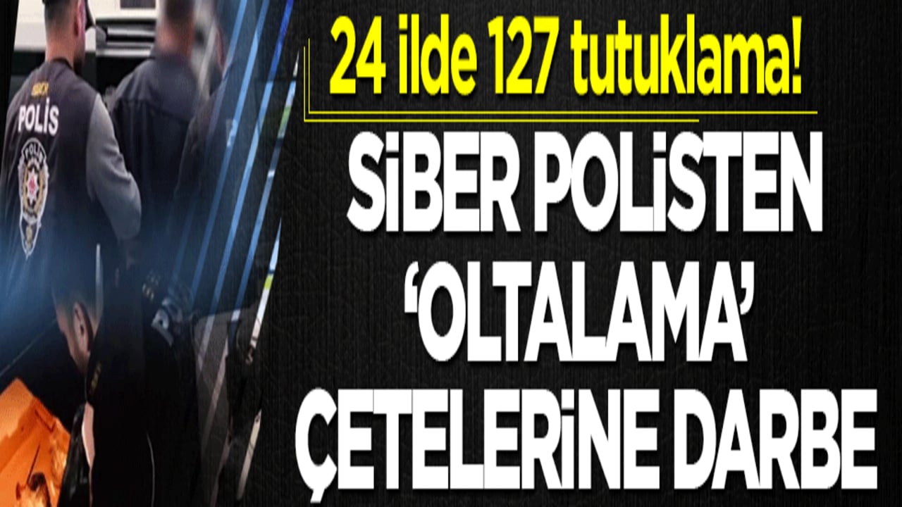 Siber polisten 'oltalama' çetelerine darbe: 24 ilde 127 tutuklama!