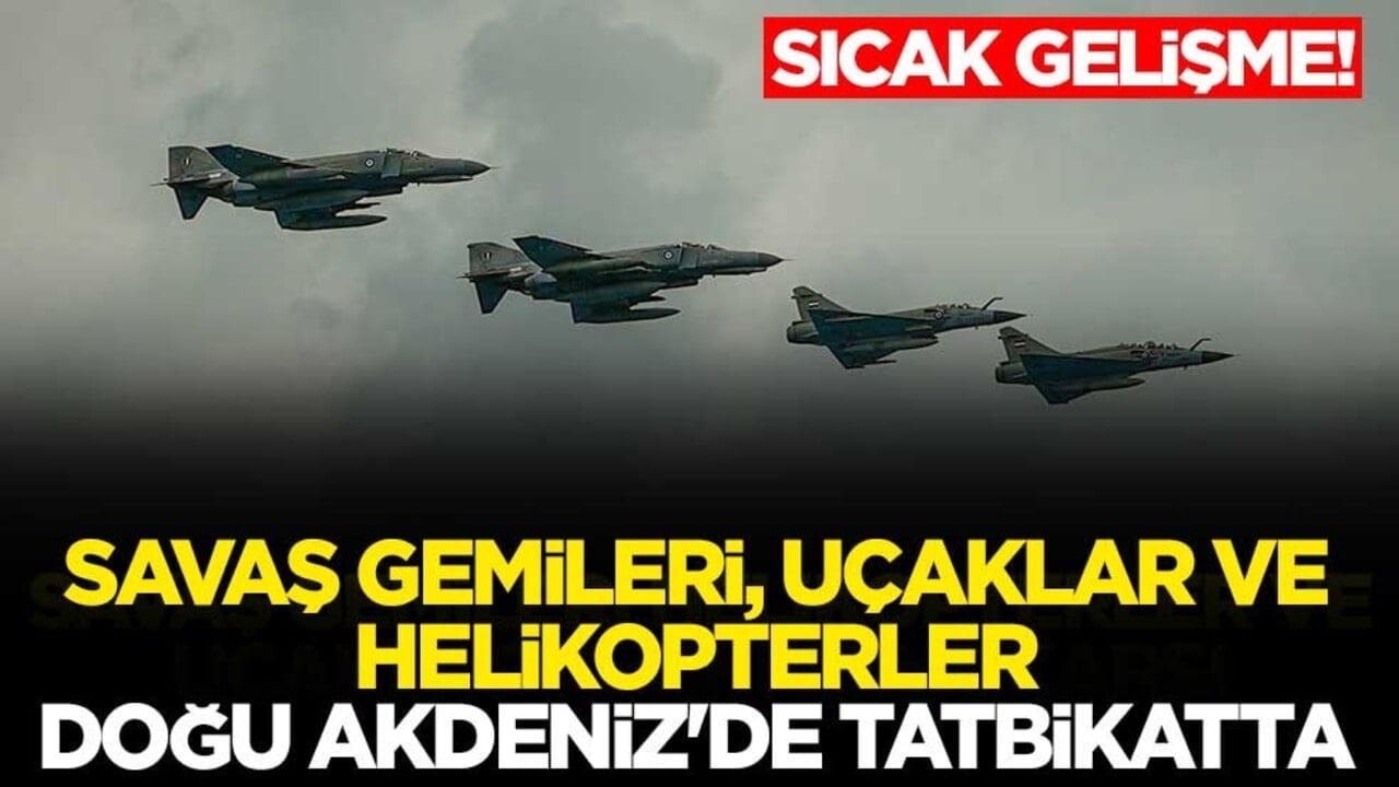 Sıcak gelişme: Savaş gemileri, uçaklar ve helikopterler Doğu Akdeniz'de tatbikatta