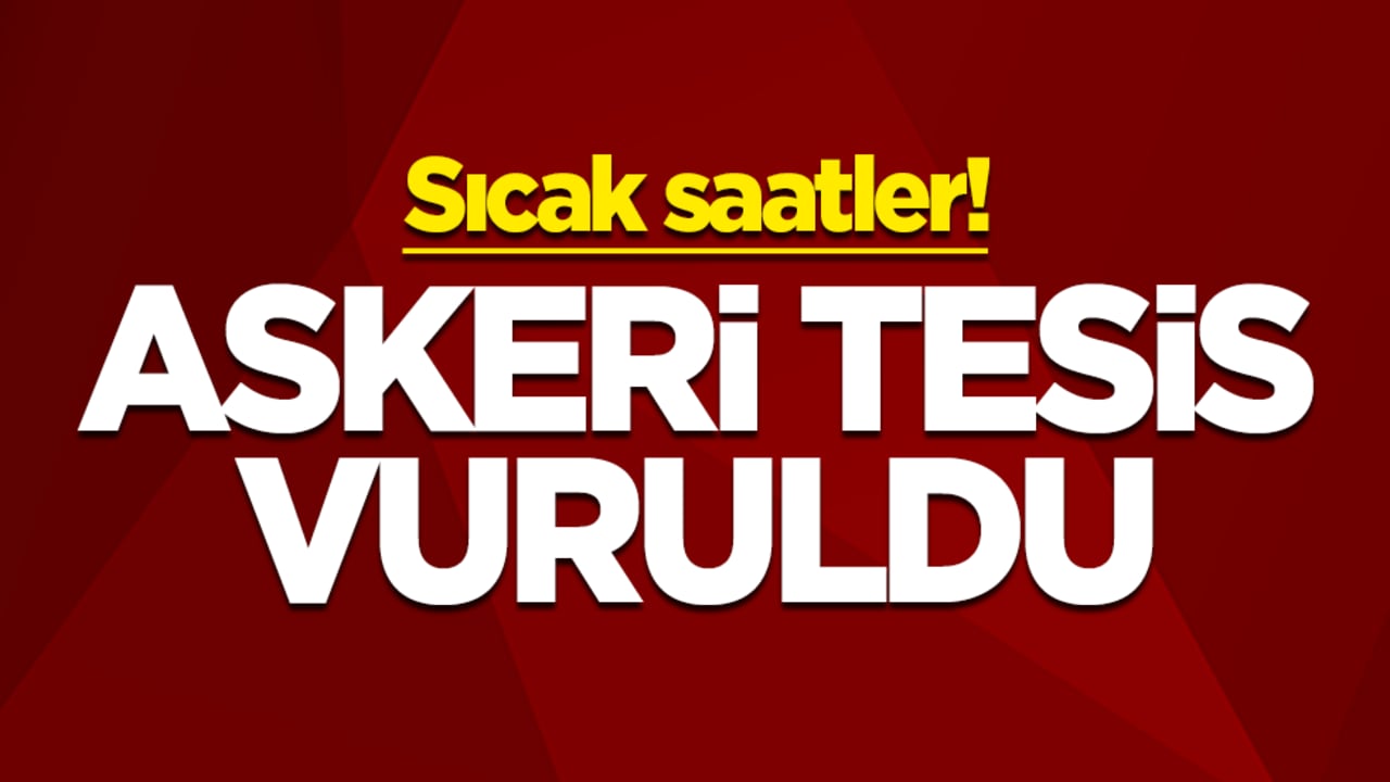 Sıcak saatler! Askeri tesis vuruldu