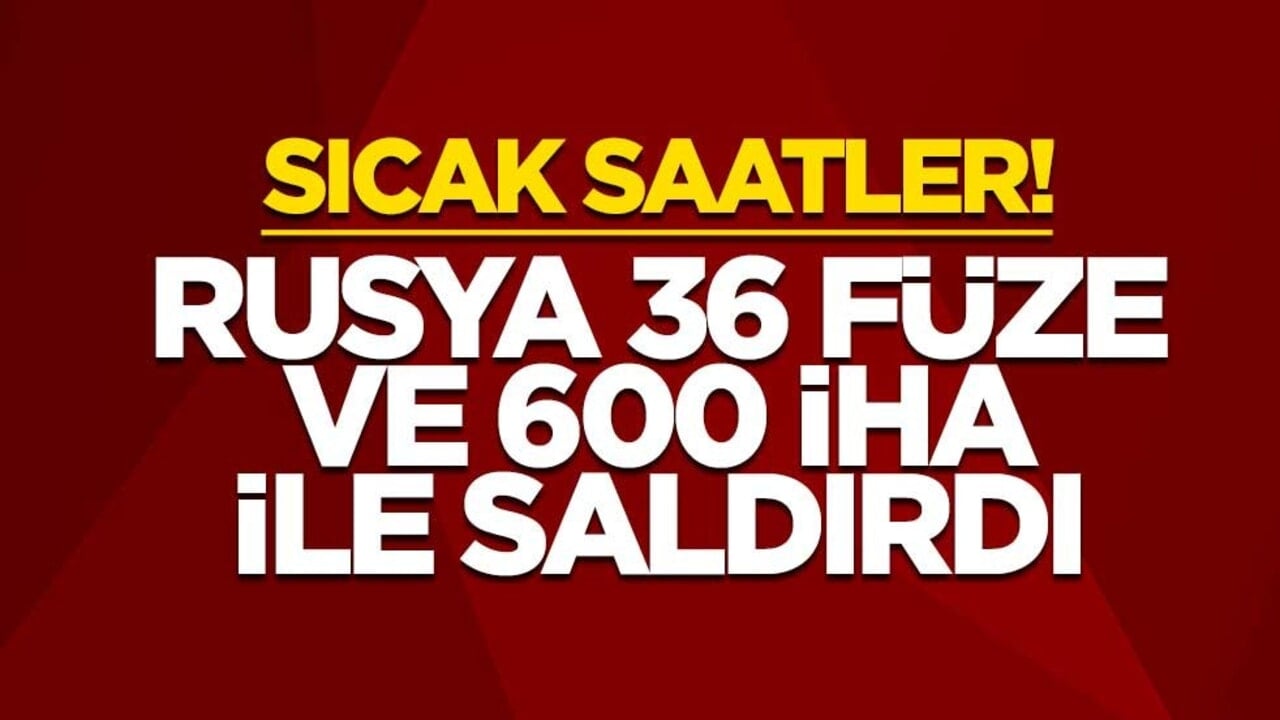 Sıcak saatler! Rusya 36 füze ve 600 İHA ile saldırdı