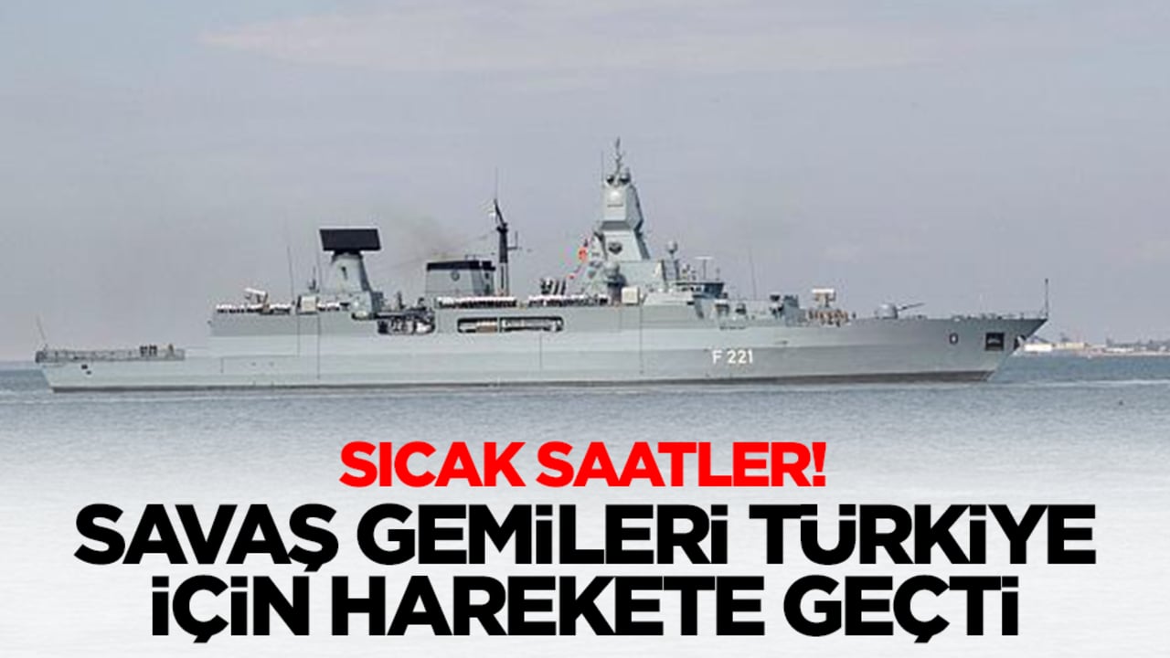 Sıcak saatler: Savaş gemileri 'Türkiye' için harekete geçti