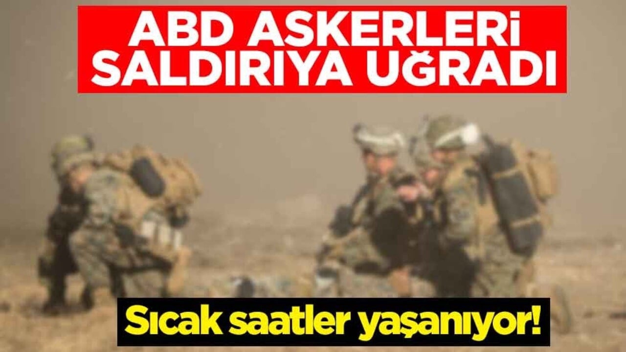 Sıcak saatler yaşanıyor! ABD askerleri saldırıya uğradı