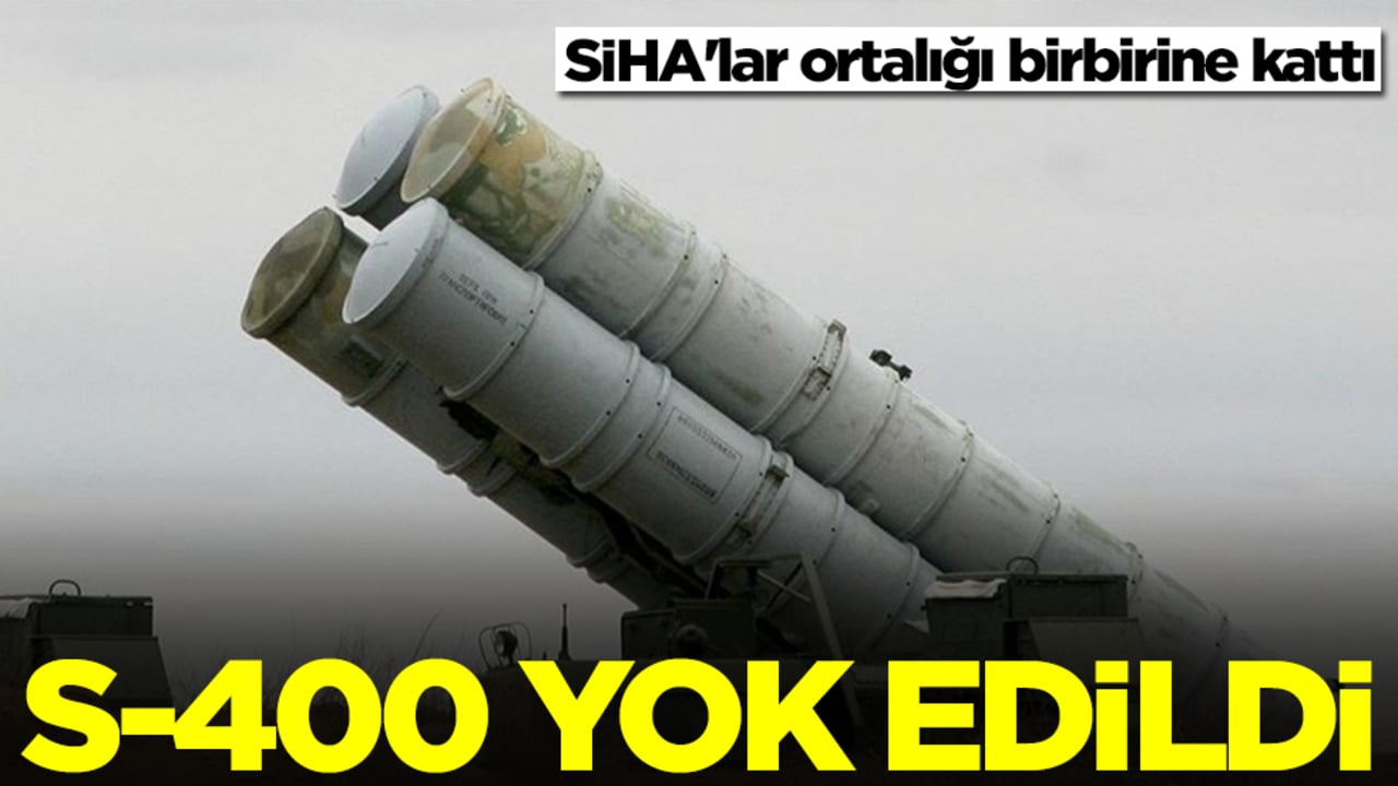 SİHA'lar ortalığı birbirine kattı: S-400 yok edildi