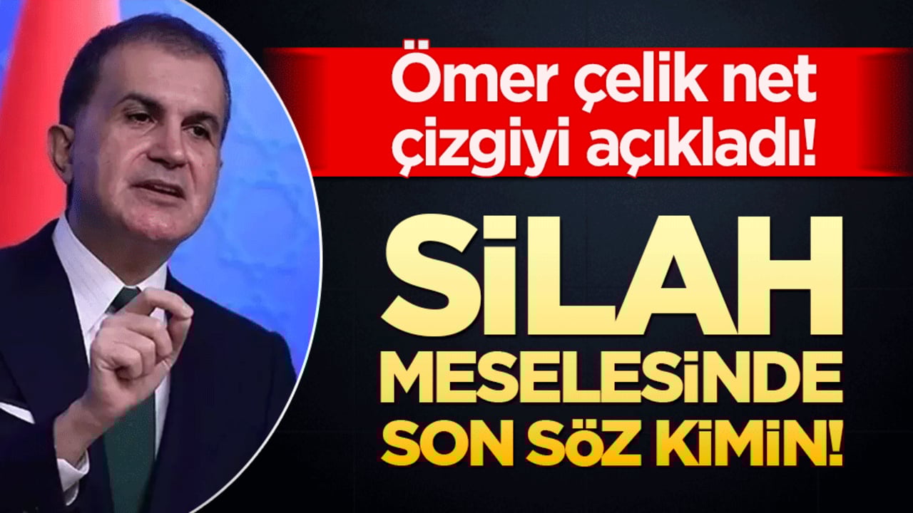 Silah meselesinde son söz kimin! Ömer çelik net çizgiyi açıkladı!